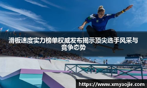 滑板速度实力榜单权威发布揭示顶尖选手风采与竞争态势