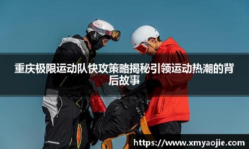 重庆极限运动队快攻策略揭秘引领运动热潮的背后故事