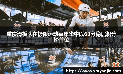 重庆滑板队在极限运动嘉年华中以63分稳居积分榜首位