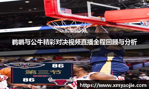 鹈鹕与公牛精彩对决视频直播全程回顾与分析