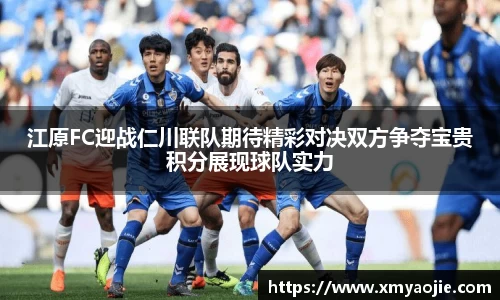 江原FC迎战仁川联队期待精彩对决双方争夺宝贵积分展现球队实力