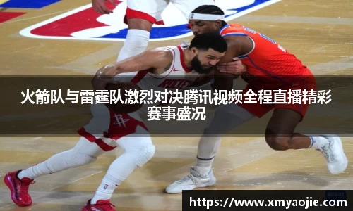火箭队与雷霆队激烈对决腾讯视频全程直播精彩赛事盛况
