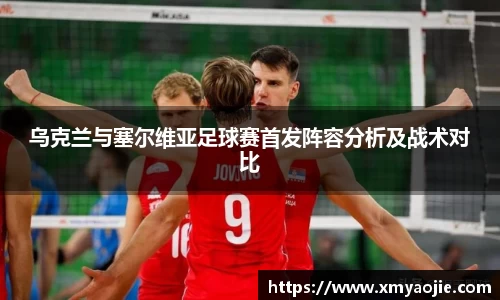 乌克兰与塞尔维亚足球赛首发阵容分析及战术对比