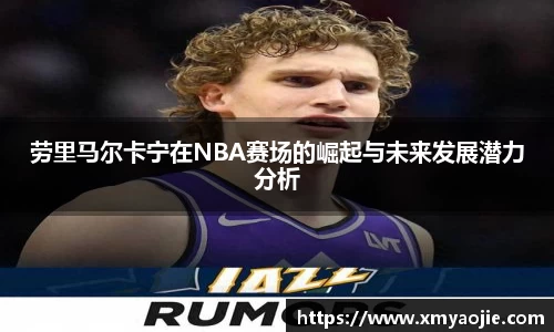 劳里马尔卡宁在NBA赛场的崛起与未来发展潜力分析