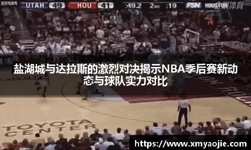 盐湖城与达拉斯的激烈对决揭示NBA季后赛新动态与球队实力对比