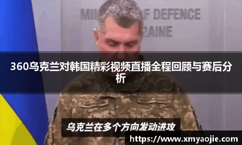 360乌克兰对韩国精彩视频直播全程回顾与赛后分析