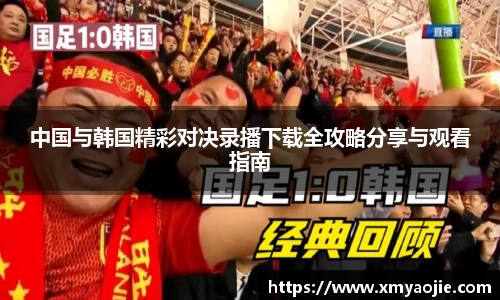 中国与韩国精彩对决录播下载全攻略分享与观看指南
