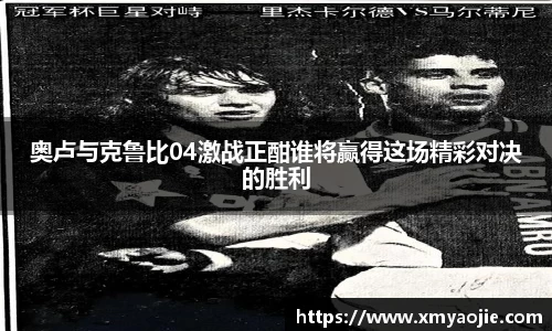 奥卢与克鲁比04激战正酣谁将赢得这场精彩对决的胜利