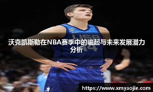 沃克凯斯勒在NBA赛季中的崛起与未来发展潜力分析