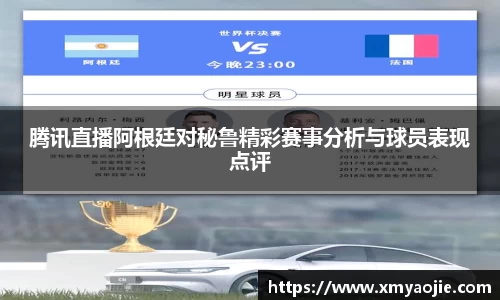 腾讯直播阿根廷对秘鲁精彩赛事分析与球员表现点评
