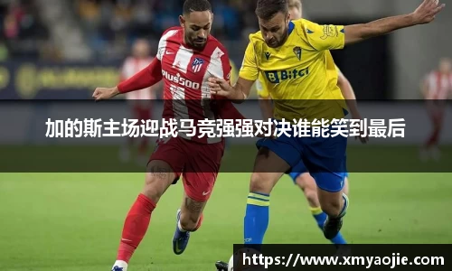 加的斯主场迎战马竞强强对决谁能笑到最后