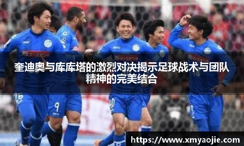 奎迪奥与库库塔的激烈对决揭示足球战术与团队精神的完美结合