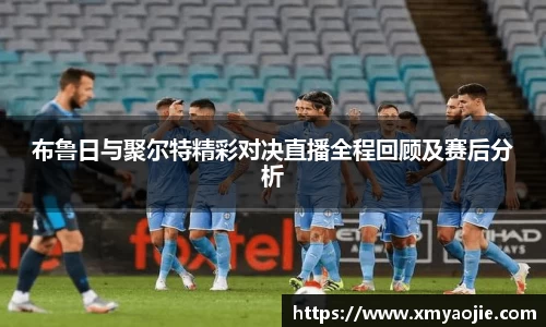 布鲁日与聚尔特精彩对决直播全程回顾及赛后分析
