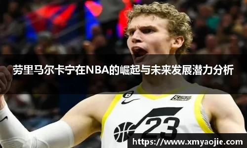 劳里马尔卡宁在NBA的崛起与未来发展潜力分析