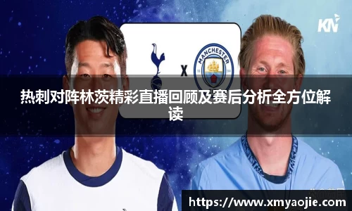 热刺对阵林茨精彩直播回顾及赛后分析全方位解读