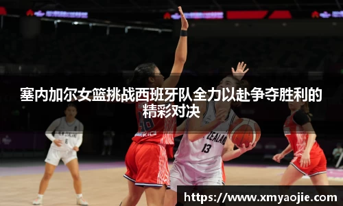 塞内加尔女篮挑战西班牙队全力以赴争夺胜利的精彩对决