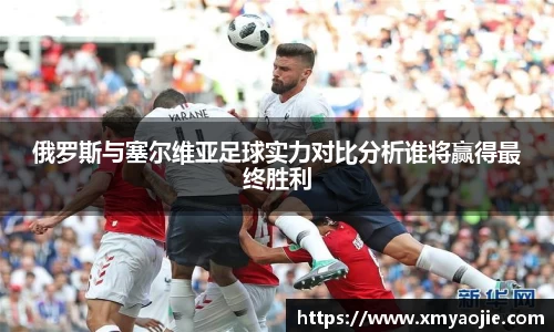 俄罗斯与塞尔维亚足球实力对比分析谁将赢得最终胜利