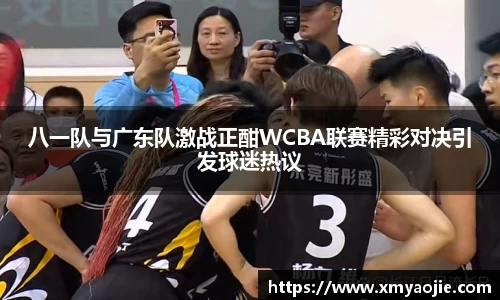 八一队与广东队激战正酣WCBA联赛精彩对决引发球迷热议