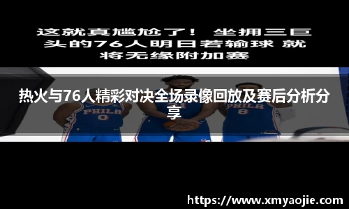热火与76人精彩对决全场录像回放及赛后分析分享