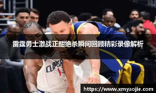 雷霆勇士激战正酣绝杀瞬间回顾精彩录像解析