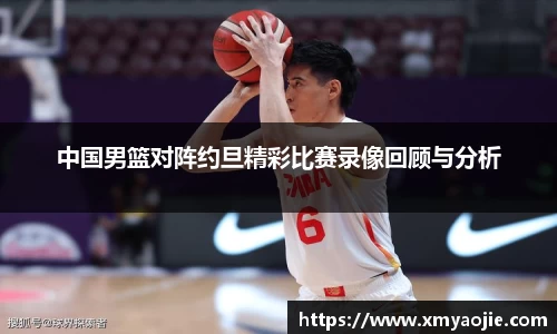 中国男篮对阵约旦精彩比赛录像回顾与分析