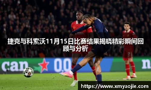 捷克与科索沃11月15日比赛结果揭晓精彩瞬间回顾与分析