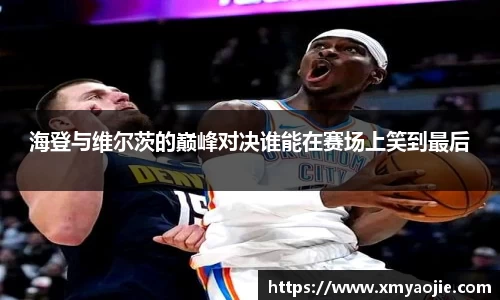 海登与维尔茨的巅峰对决谁能在赛场上笑到最后
