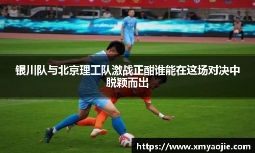 银川队与北京理工队激战正酣谁能在这场对决中脱颖而出